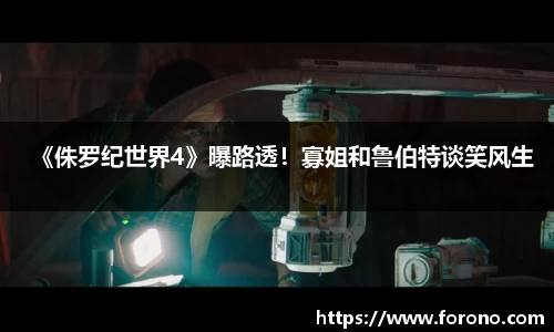 《侏罗纪世界4》曝路透！寡姐和鲁伯特谈笑风生